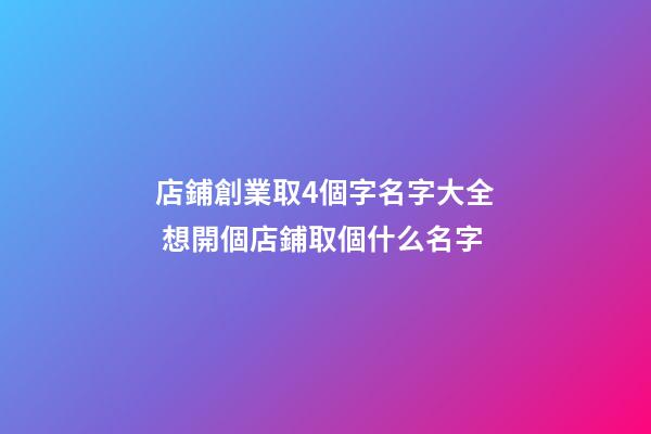 店鋪創業取4個字名字大全 想開個店鋪取個什么名字